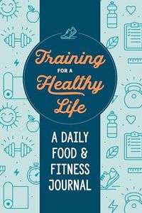 Training for a Healthy Life: A Daily Food and Fitness Journal