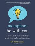 Metaphors Be with You: An A to Z Dictionary of History's Greatest Metaphorical Quotations