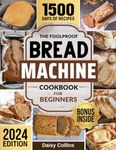 Bread Machine Cookbook: Easy-to-Follow Bread Maker Recipes and Expert Tips to Unleash Your Creativity