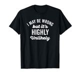 I May Be Wrong But Its Highly Unlikely Funny White Text T-Shirt