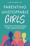 Parenting Unstoppable Girls: A Therapist’s Guide to Raising Strong, Independent, and Confident Teenagers by Building Self-Esteem to Help Her Understand Her Own Mind.