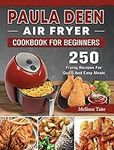 Paula Deen Air Fryer Cookbook For Beginners: 250 Frying Recipes For Quick And Easy Meals