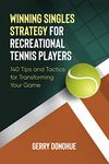 Winning Singles Strategy for Recreational Tennis Players: 140 Tips and Tactics for Transforming Your Game