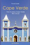 Ultimate Cape Verde Travel Guide: How to Enjoy Cape Verde Like a Local (Cape Verde Insider)