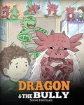 Dragon and The Bully: Teach Your Dragon How To Deal With The Bully. A Cute Children Story To Teach Kids About Dealing with Bullying in Schools.: Volume 5 (My Dragon Books)