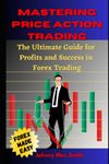 Mastering Price Action Trading: The Ultimate Guide for Profits and Success in Forex Trading using: key price levels, Fibonacci, Support and Resistance, Trend lines, Moving Average and Chart patterns