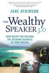 The Wealthy Speaker 3.0: Your Recipe for Building the Speaking Business of Your Dreams