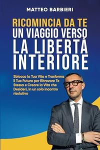 Ricomincia da te, un viaggio verso la libertà interiore: Sblocca la Tua Vita e Trasforma il Tuo Futuro per Ritrovare Te Stessa e Creare la Vita che Desideri, in un solo incontro risolutivo