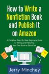 How to Write a Nonfiction Book and Publish It on Amazon: A Complete Step-By-Step Beginner’s Guide to Writing and Publishing Your First Book—at Zero Cost