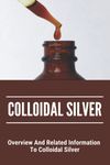 Colloidal Silver: Overview And Related Information To Colloidal Silver: Colloidal Silver Generator