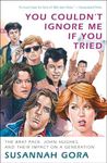 You Couldn't Ignore Me If You Tried: The Brat Pack, John Hughes, and Their Impact on a Generation