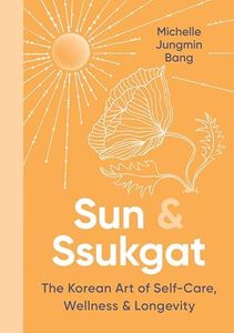 Sun & Ssukgat: The Korean Art of Self-Care, Wellness & Longevity―An Inspiring Self-Help Guide with a Holistic Approach, Start Your Journey to Wellness Today