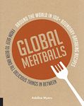 Global Meatballs: Around the World in 100+ Boundary-Breaking Recipes, From Beef to Bean and All Delicious Things in Between