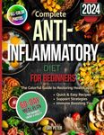 Complete Anti-Inflammatory Diet for Beginners: Guide with Full-Color Photos to Restoring Health with Quick & Easy Recipes, Support Strategies and Immune Boosting Tips, and a 60-Day Meal Plan