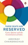 These Seats Are Reserved: Caste, Quotas: Caste, Quotas and the Constitution of India