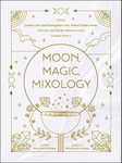 Moon, Magic, Mixology: From Lunar Love Spell Sangria to the Solar Eclipse Sour, 70 Celestial Drinks Infused with Cosmic Power