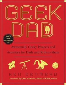 Geek Dad: Awesomely Geeky Projects and Activities for Dads and Kids to Share