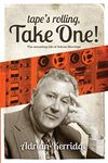 "Tape's Rolling, Take One": The Recording life of Adrian Kerridge: Six Decades of Recording and Producing, from the Rock ‘n’ Roll Years to TV Scores & Blockbuster Movies!