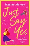 Just Say Yes: The uplifting romantic comedy from Maxine Morrey