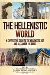 The Hellenistic World: A Captivating Guide to the Hellenistic Age and Alexander the Great (Exploring Ancient History)