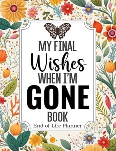My Final Wishes When I am Gone Book | End of Life Planner: A Simple Death Organizer, to Provide Everything Your Loved Ones Need to Know in Case You Die