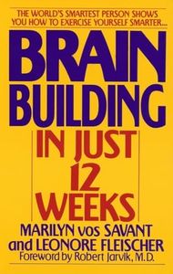 Brain Building in Just 12 Weeks: The World's Smartest Person Shows You How to Exercise Yourself Smarter . . .