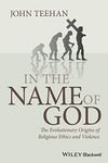 In the Name of God - The Evolutionary Origins of Religious Ethics and Violence: 09 (Blackwell Public Philosophy Series)