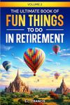 The Ultimate Book of Fun Things to Do in Retirement Volume 2 (Fun Retirement)