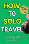 How To Solo Travel: The Solo Traveler’s Ultimate Guide to A Safe and Fulfilling Travel Adventure.