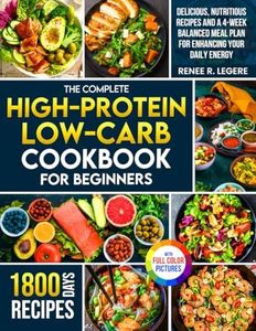 The Complete High-Protein Low-Carb Cookbook for Beginners: Delicious, Nutritious Recipes and a 4-Week Balanced Meal Plan for Enhancing Your Daily Energy | Full Color Edition