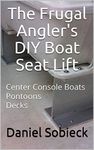 The Frugal Angler's DIY Boat Seat Lift: Center Console Boats Pontoons Decks (The Frugal Sportsman Series)