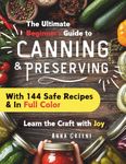 Canning and Preserving for Beginners: A Joyful Full Color Guide with 144 Safe & Tasty Recipes for Water Bath & Pressure Canning, Pickling, Fermenting and More