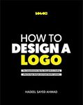 How to Design a Logo: The Comprehensive step-by-step guide to creating effective logo design and visual identity systems