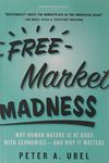 Free Market Madness: Why Human Nature is at Odds with Economics--and Why it Matters