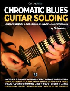 Chromatic Blues Guitar Soloing: A Chromatic Approach to Embellishing Blues Harmony Across the Fretboard