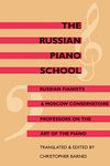 The Russian Piano School: Russian Pianists and Moscow Conservatoire Professors on the Art of the Piano