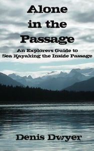 Alone in the Passage: An Explorers Guide to Sea Kayaking the Inside Passage