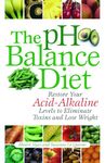 The pH Balance Diet: Restore Your Acid-Alkaline Levels to Eliminate Toxins and Lose Weight