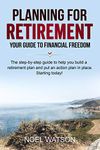 Planning for retirement: Your guide to financial freedom: The step-by-step guide to help you build a retirement plan and put an action plan in place. Starting today!