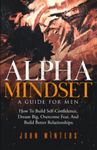 Alpha Mindset -A Guide For Men: How