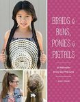 Braids & Buns Ponies & Pigtails: 50 Hairstyles Every Girl Will Love (Hairstyle Books for Girls, Hair Guides for Kids, Hair Braiding Books, Hair Ideas for Girls)