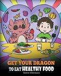 Get Your Dragon To Eat Healthy Food: A Story About Nutrition and Healthy Food Choices: 42 (My Dragon Books)