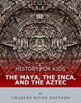 History for Kids: The Maya, the Inca, and the Aztec