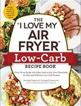 The "I Love My Air Fryer" Low-Carb Recipe Book: From Carne Asada with Salsa Verde to Key Lime Cheesecake, 175 Easy and Delicious Low-Carb Recipes ("I Love My")