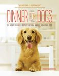 Dinner for Dogs: 50 Home-Cooked Recipes for a Happy, Healthy Dog