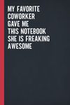 My Favorite Coworker Gave Me This Notebook She Is Freaking Awesome: Blank Lined Notebook Journal for Coworker, Friend, Colleague - Sarcastic Notebook for Work (Funny Office Journals)