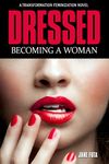 Dressed: Becoming a Woman: A Cross-Dressing Feminization Novel (Feminized Men and Transgender Women Novels)