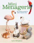 Mini Menagerie: 20 Miniature Animals to Make in Polymer Clay