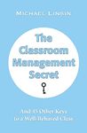 The Classroom Management Secret: And 45 Other Keys to a Well-Behaved Class