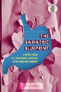 The Bariatric Blueprint: A Simple Guide To A Successful Lifestyle after Bariatric Surgery